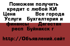 Поможем получить кредит с любой КИ › Цена ­ 1 050 - Все города Услуги » Бухгалтерия и финансы   . Дагестан респ.,Буйнакск г.